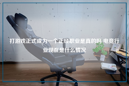 打游戏正式成为一个正经职业是真的吗 电竞行业现在是什么情况